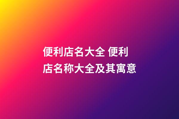 便利店名大全 便利店名称大全及其寓意-第1张-店铺起名-玄机派